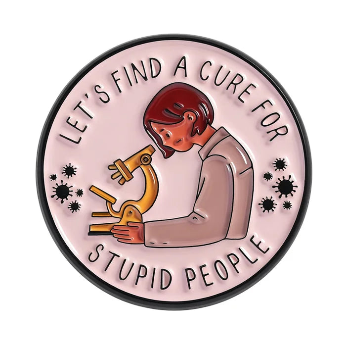 Pin with illustration of a person holding a microscope and text 'Let's find a cure for stupid people' on a pink background.